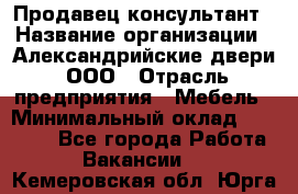 Продавец-консультант › Название организации ­ Александрийские двери, ООО › Отрасль предприятия ­ Мебель › Минимальный оклад ­ 50 000 - Все города Работа » Вакансии   . Кемеровская обл.,Юрга г.